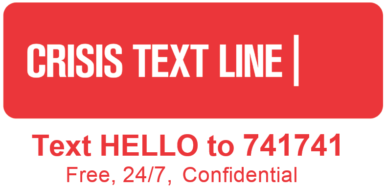Crisis Text Line Text HELLO to 741741 Free, 24/7, Confidential