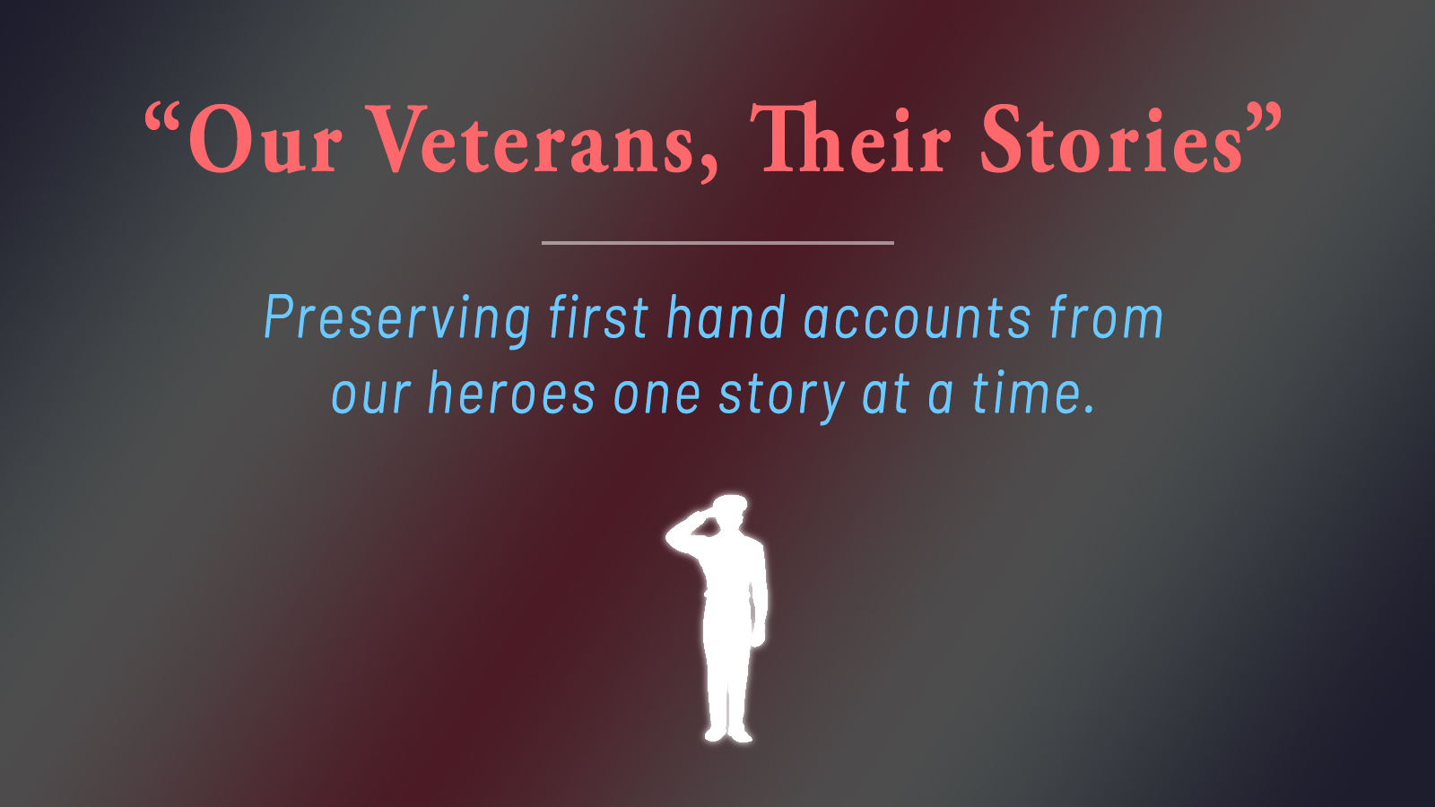 Our Veterans, Their Stories: Preserving first-hand accounts from our heroes one story at a time.